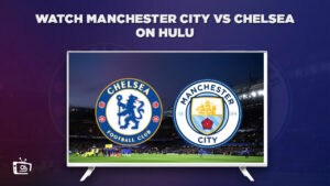 How to Watch Manchester City vs Chelsea Live in UAE on Hulu