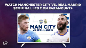 How to Watch Manchester City vs Real Madrid (Semi Final Leg 2) on Paramount Plus in UK