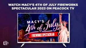 How To Watch Macy’s 4th Of July Fireworks Spectacular 2023 in Spain On Peacock [Easy Guide]