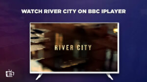 How to Watch River City in Hong Kong On BBC iPlayer? [Quick Way]