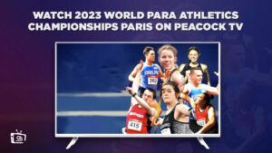 How To Watch 2023 World Para Athletics Championships Paris in Spain On Peacock [Easy Hack]