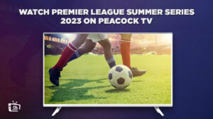 How To Watch Premier League Summer Series 2023 in UAE On Peacock [Live]