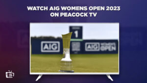 How to Watch AIG Womens British Open 2023 in UAE on Peacock [Easy Trick]