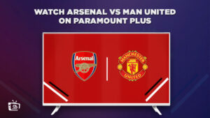 How to Watch Arsenal vs Man United Live Stream in UK on Paramount Plus?