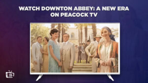 How to Watch Downton Abbey: A New Era in Spain On Peacock [Easy Hack]