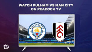 How to Watch Fulham vs. Man City Live in Hong Kong On Peacock [2 Mins Hack]