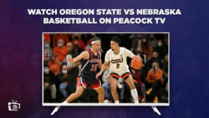 How to Watch Oregon State vs Nebraska Basketball in Canada on Peacock [Easy Hack]