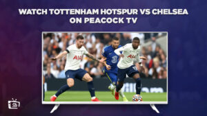 How to Watch Tottenham Hotspur vs Chelsea in Canada on Peacock [Easy Hack]