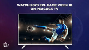 How to Watch 2023 EPL Game Week 18 in Spain on Peacock [2 Mins Hack]